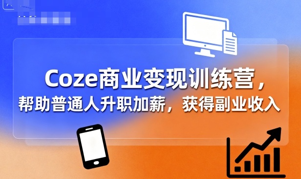 Coze商业变现训练营，帮助普通人升职加薪， 获得副业收入-优优云网创