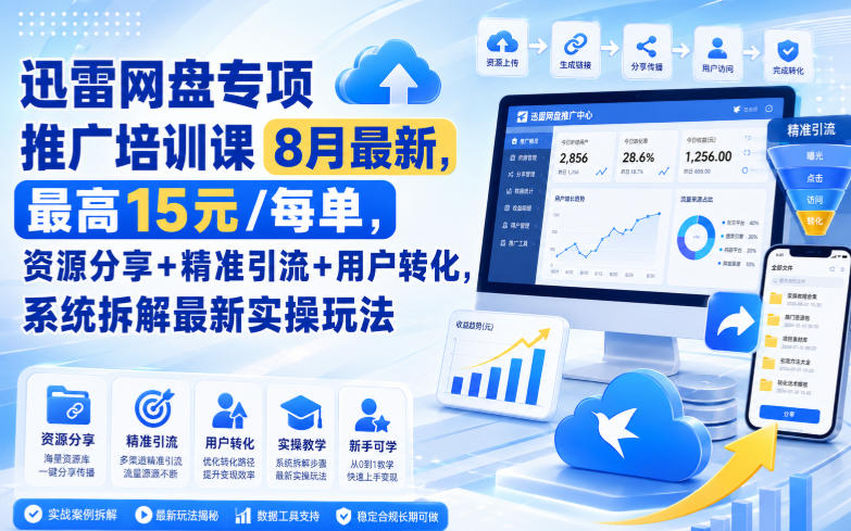 迅雷网盘专项推广培训课8月最新，最高15米/每单，资源分享+精准引流+用户转化，系统拆解最新实操玩法（更新0903）-优优云网创