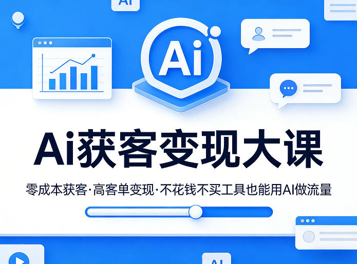 Ai获客变现大课，零成本获客，高客单变现，不花钱不买工具也能用AI做流量-优优云网创