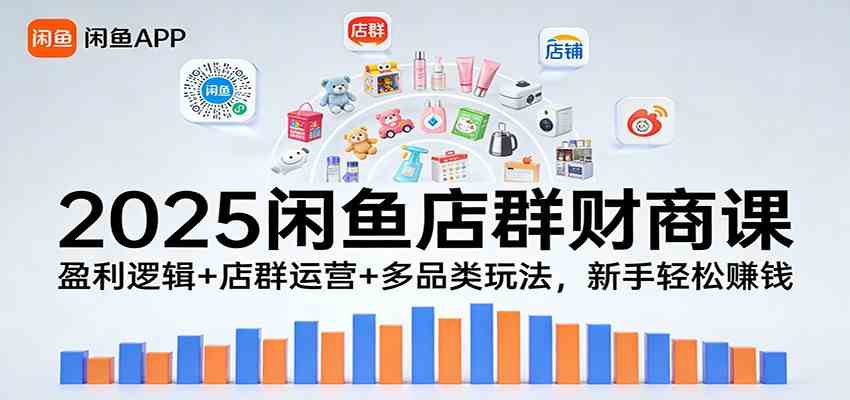 2025闲鱼店群财商课:盈利逻辑+店群运营+多品类玩法,新手轻松赚钱-优优云网创