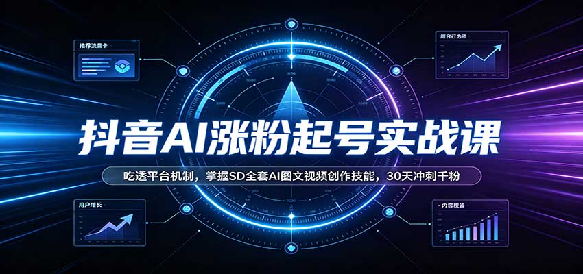 抖音AI涨粉起号实战课：吃透平台机制，掌握SD全套AI图文视频创作技能，30天冲刺千粉-优优云网创