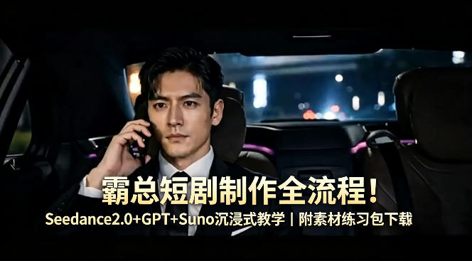 霸总短剧制作全流程！Seedance2.0+GPT+Suno沉浸式教学｜附素材练习包下载-优优云网创