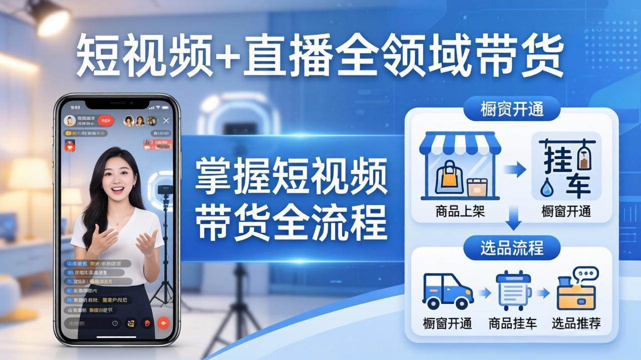 （17835期）短视频+直播全领域带货：掌握橱窗开通、挂车、选品、爆款文案改编等短视频带货全流程-优优云网创