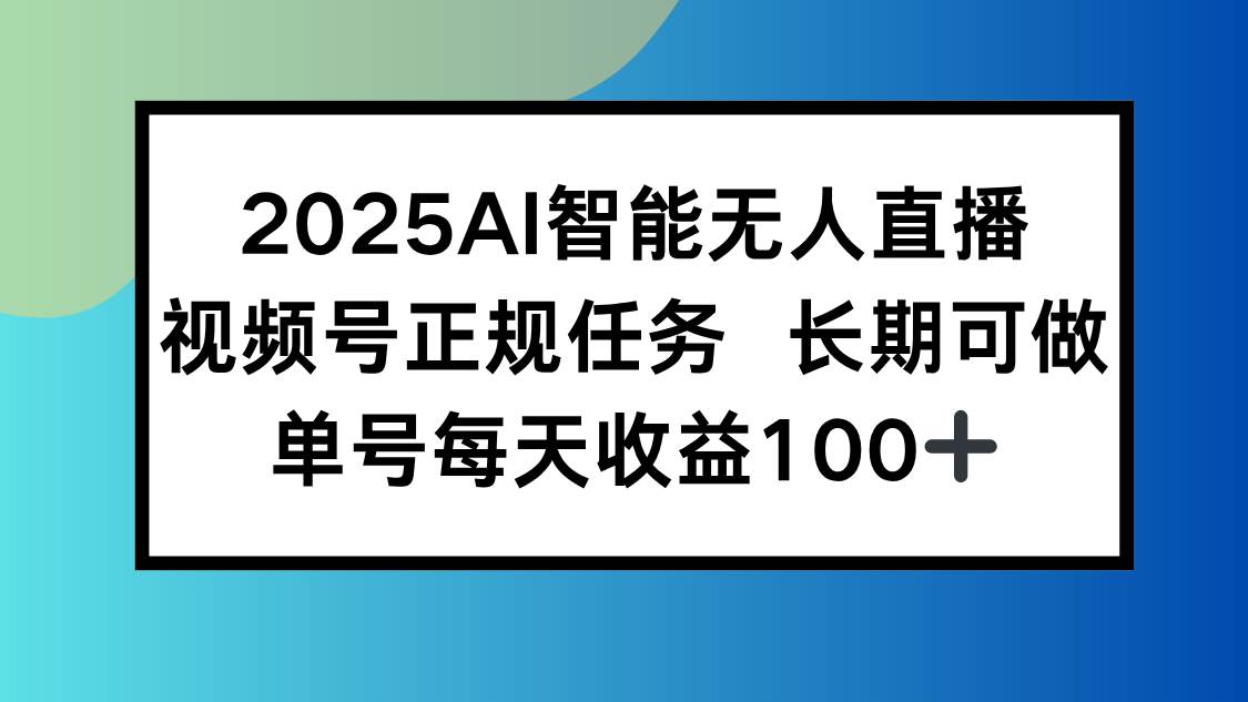 （15573期）2025AI智能无人直播新玩法，视频号长期稳定任务，单日平均收益100+-优优云网创
