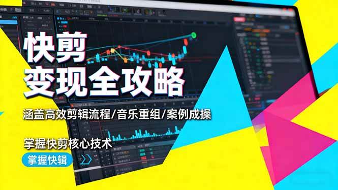 （16382期）快剪变现全攻略：涵盖高效剪辑流程/音乐重组/案例实操，掌握快剪核心技术-优优云网创