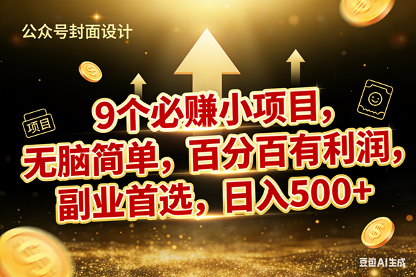 （17595期）9个必赚小项目，无脑简单，百分百有利润，副业首选，日入600+-优优云网创