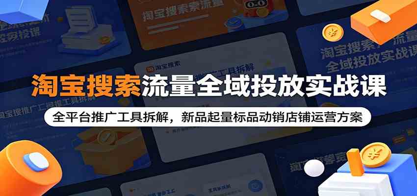淘宝搜索流量全域投放实战课:全平台推广工具拆解,新品起量标品动销店铺运营方案-优优云网创