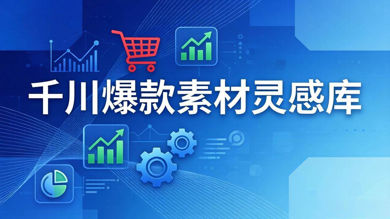 （17642期）千川爆款素材灵感库：16种产品属性+10种素材类型+三大主题句式，像查字典一样找灵感-优优云网创