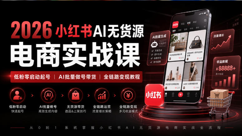 2026小红书AI无货源电商实战课｜低粉零启动起号｜AI批量做号带货全链路变现教程-优优云网创