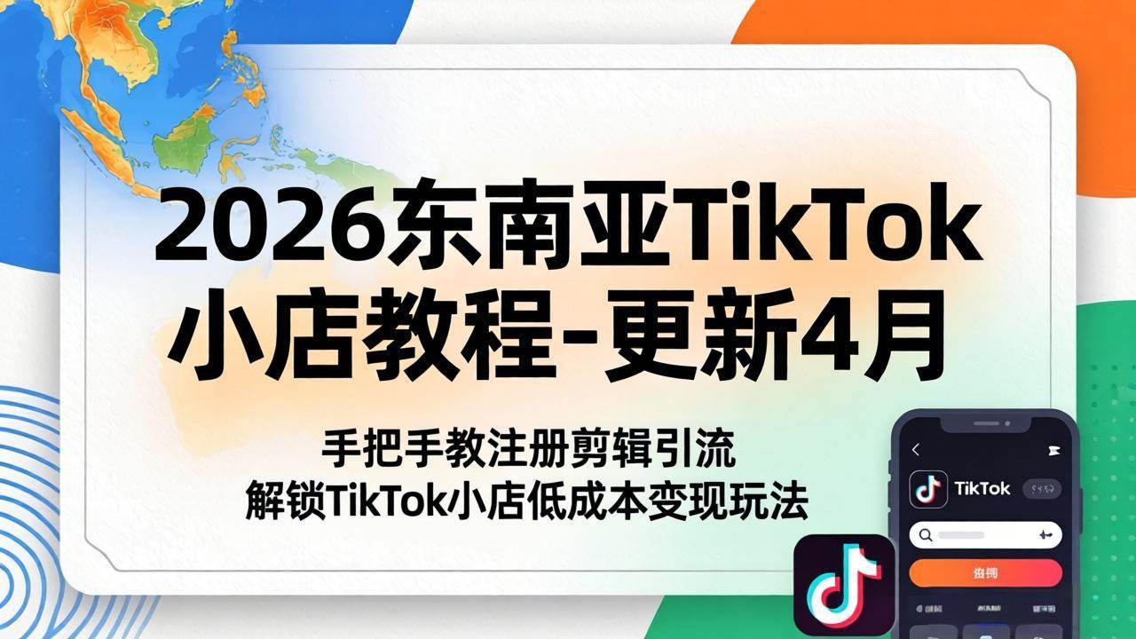 （18180期）2026东南亚TikTok小店教程-更新4月，手把手教注册剪辑引流，解锁TikTok小店低成本变现玩法-优优云网创