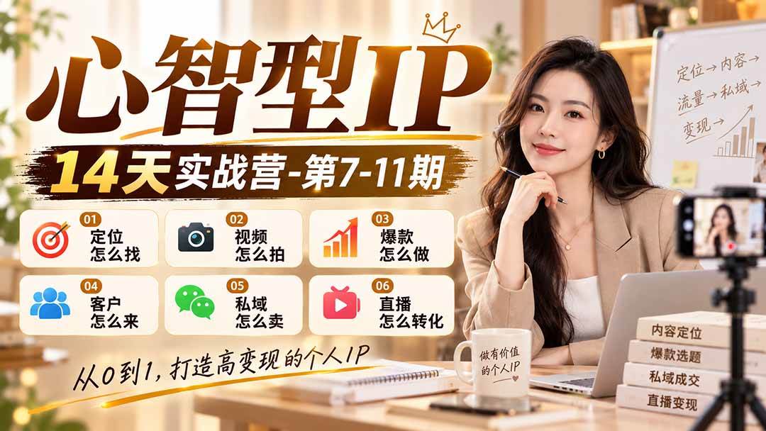 （21066期）【无水印】心智型IP14天实战营-第7-11期：定位怎么找/视频怎么拍/爆款怎么做/客户怎么来/私域怎么卖/直播怎么转化-优优云网创