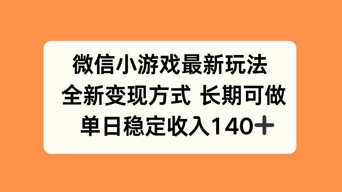 （15779期）微信小游戏最新玩法，全新变现方式，单日稳定收入140+-优优云网创