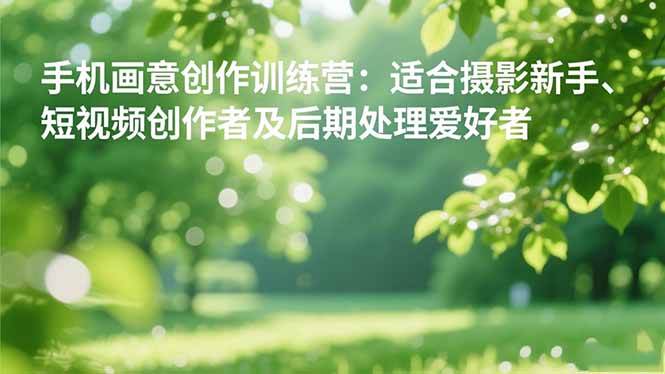 (16510期)手机摄影之画意创作训练营:适合摄影新手、短视频创作者及后期处理爱好者-优优云网创