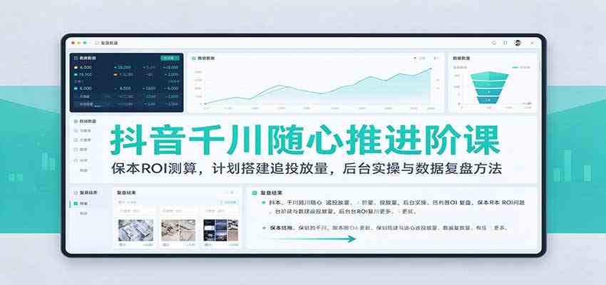 抖音千川随心推进阶课：保本ROI测算，计划搭建追投放量，后台实操与数据复盘方法-优优云网创