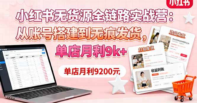 （16241期）小红书无货源全链路实战营：从账号搭建到无痕发货，单店月利9k+-优优云网创