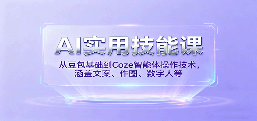 AI实用技能课，从豆包基础到Coze智能体操作技术，涵盖文案、作图、数字人等-优优云网创