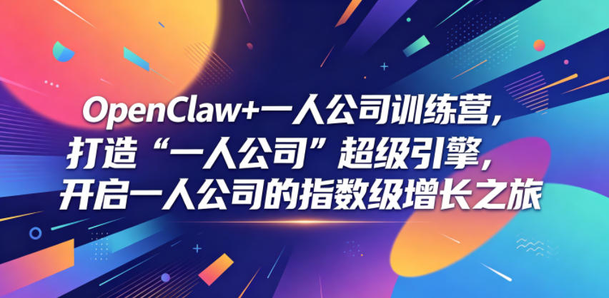 OpenClaw+一人公司训练营，打造“一人公司”超级引擎，开启一人公司的指数级增长之旅-优优云网创