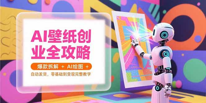 (15312期)AI壁纸创业全攻略,爆款拆解+AI绘图+自动发货,零基础到变现完整教学-优优云网创