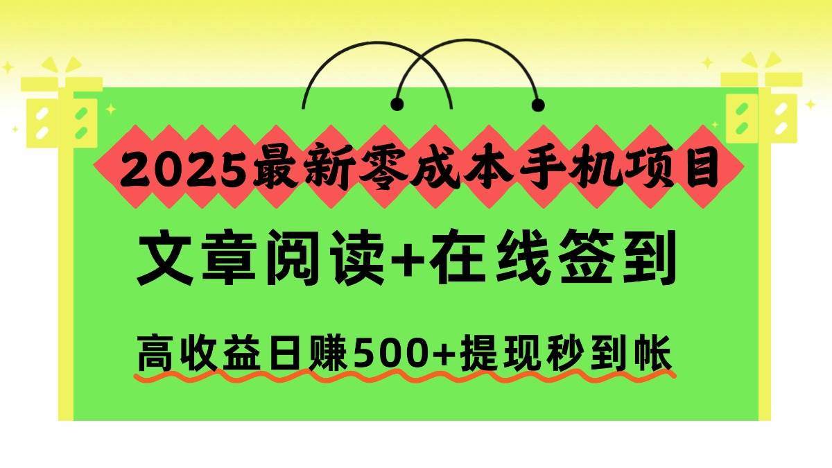 （16598期）2025最新零成本手机项目，文章阅读+在线签到，高收益日赚500+提现秒到帐-优优云网创