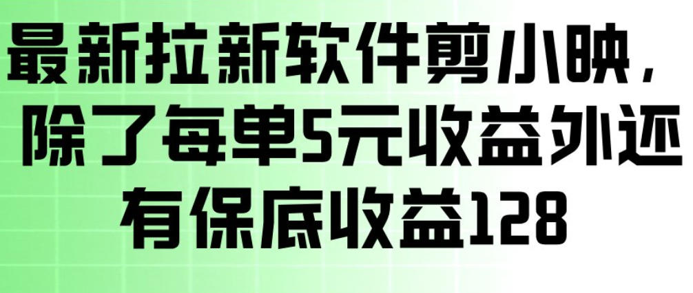 最新拉新软件剪小映，除了每单5米收益外还有保底收益128，一部手机轻松賺钱-优优云网创