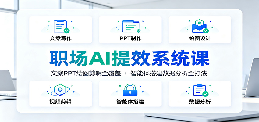 职场AI提效系统课：文案PPT绘图剪辑全覆盖，智能体搭建数据分析全打法-优优云网创
