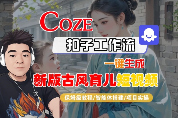 Coze扣子工作流一键生成新版古风育儿短视频,保姆级教程-智能体搭建-项目实操-优优云网创
