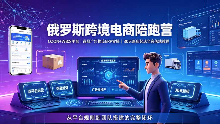 (19371期)2026俄罗斯跨境电商陪跑营:OZON+WB双平台|选品广告物流ERP实操|30天新店起店全套落地教程-优优云网创
