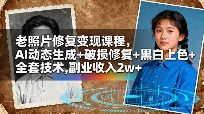 （16379期）老照片修复变现课程，AI动态生成+破损修复+黑白上色+全套技术,副业收入2w+-优优云网创