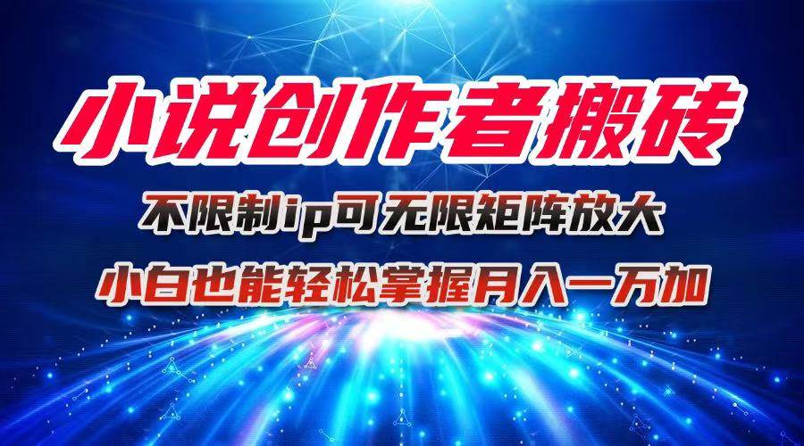 （16209期）小说创作者搬砖玩法，不限制IP简单无脑 可矩阵无限放大小白也能实现轻…-优优云网创