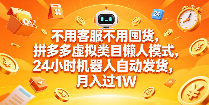 不用客服不用囤货，拼多多虚拟类目懒人模式，24小时机器人自动发货，月入过1W【揭秘】-优优云网创
