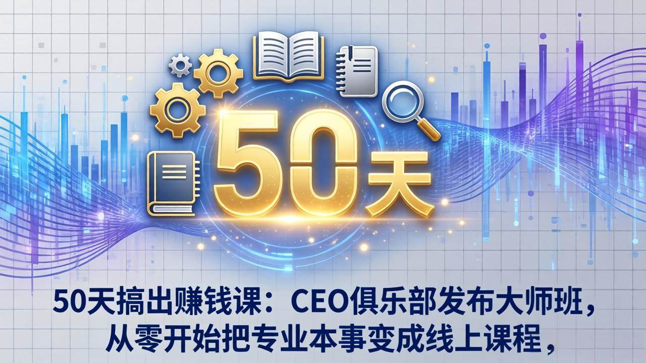 （17712期）50天搞出赚钱课：CEO俱乐部发布大师班，从零开始把专业本事变成线上课程-优优云网创