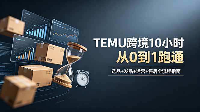 (18964期)想做TEMU跨境但不知从何下手?选品+发品+运营+售后,10小时从0到1跑通 (18964期)想做TEMU跨境但不知从何下手?选品+发品+运营+售后,10小时从0到1跑通
