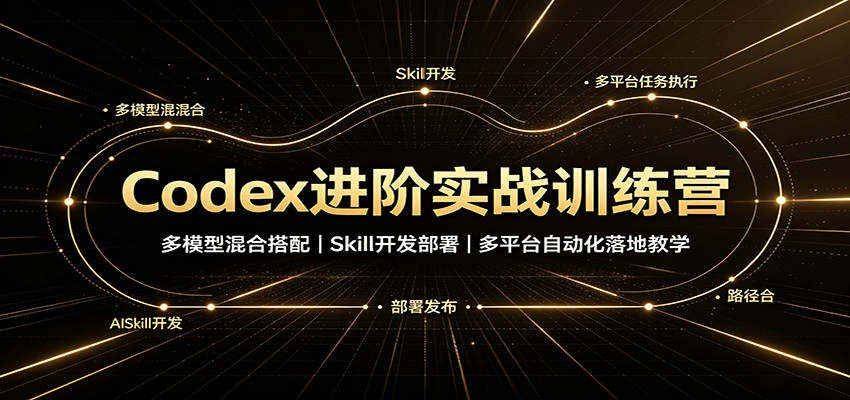 Codex进阶实战训练营：多模型混合搭配，Skill开发部署，多平台自动化落地教学-优优云网创