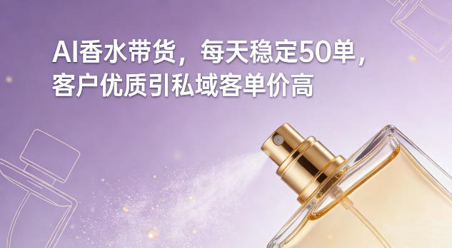 AI香水带货,每天稳定50单,客户优质引私域客单价高-优优云网创