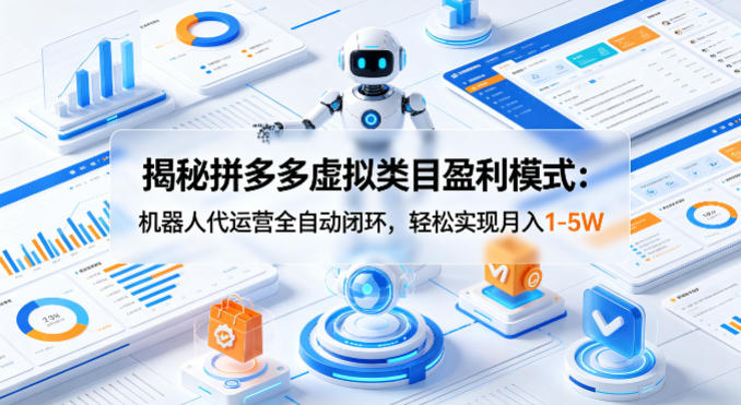揭秘拼多多虚拟类目盈利模式：机器人代运营全自动闭环，轻松实现月入1-5W-优优云网创