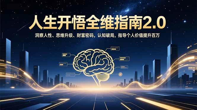 （16898期）人生开悟全维指南2.0：洞察人性、思维升级、财富密码，认知破局，指导个人价值提升百万-优优云网创