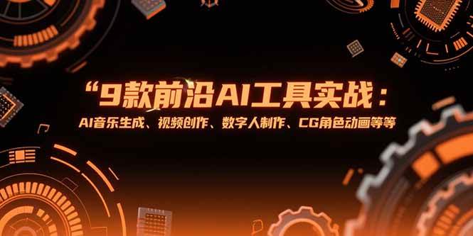 （15431期）9款前沿AI工具实战课：AI音乐生成、视频创作、数字人制作、CG角色动画等等-优优云网创