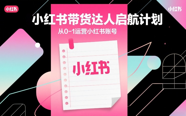 小红书带货达人启航计划，从0-1运营小红书账号-优优云网创