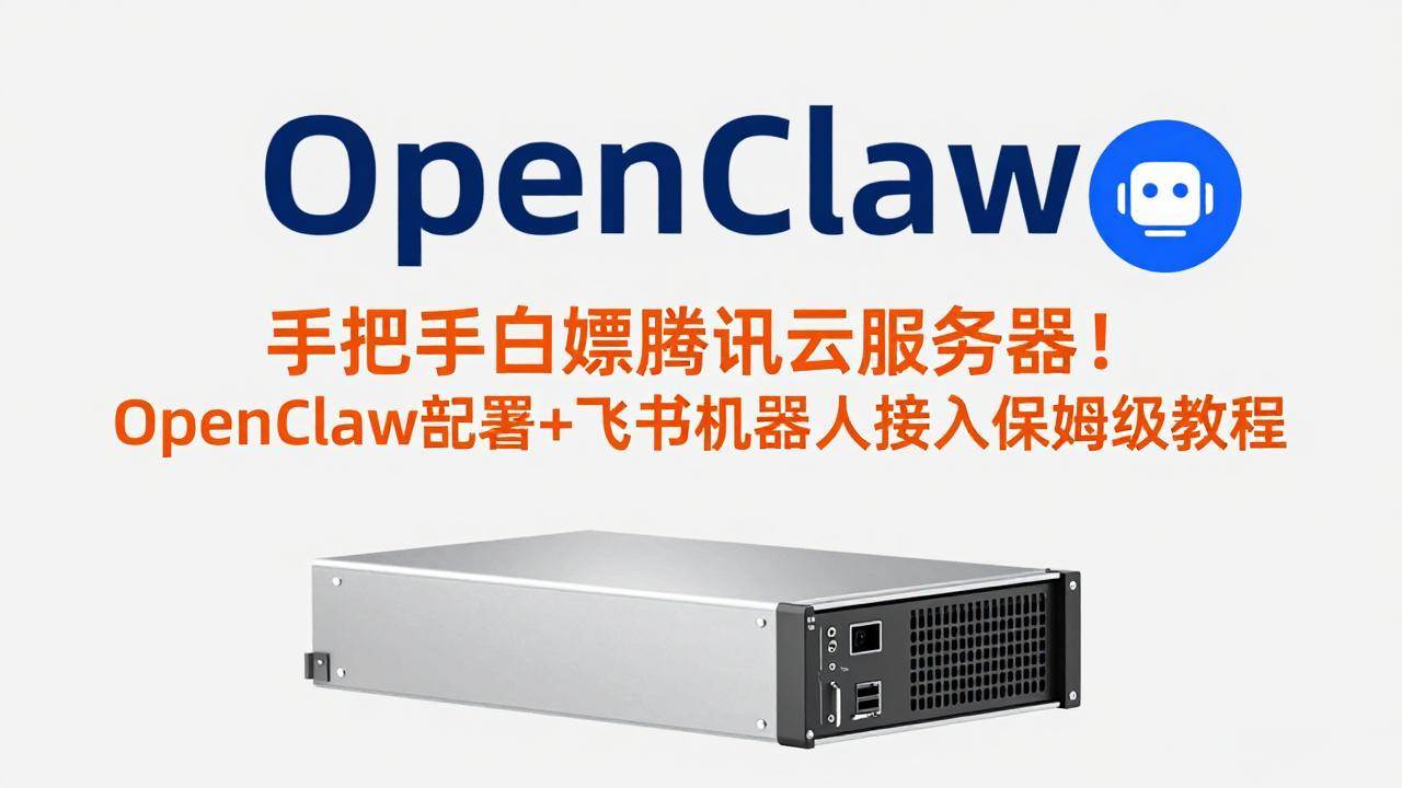 （17556期）手把手白嫖腾讯云服务器！OpenClaw部署+飞书机器人接入保姆级教程-优优云网创