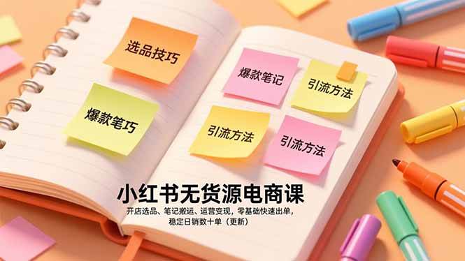 （17018期）小红书无货源电商课，开店选品、笔记搬运、运营变现，零基础快速出单，稳定日销数十单（更新）-优优云网创