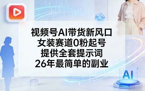 视频号AI带货新风口，女装赛道0粉起号，提供全套提示词，26年最简单的副业-优优云网创
