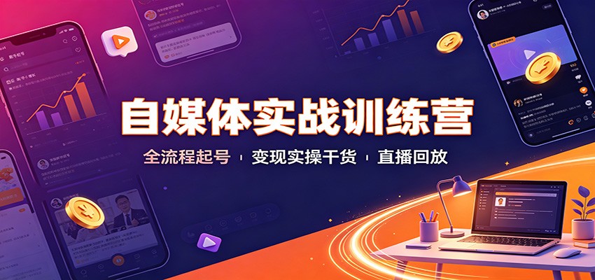 自媒体实战训练营：全流程起号变现实操干货直播回放-优优云网创