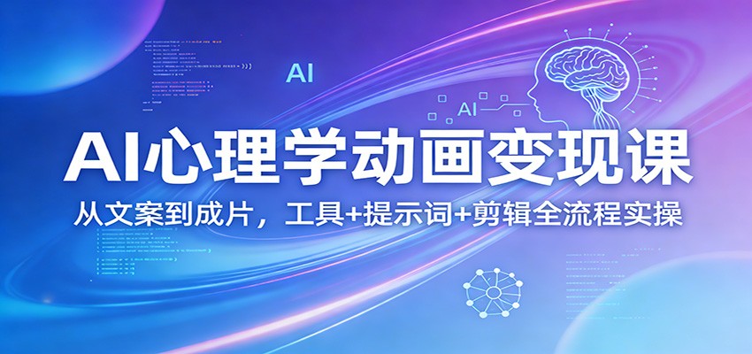 AI心理学动画变现课：从文案到成片，工具+提示词+剪辑全流程实操-优优云网创