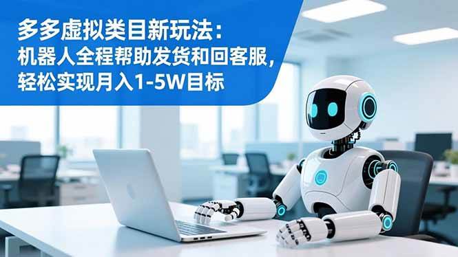 （16721期）多多虚拟类目新玩法：机器人全程帮助发货和回客服，轻松实现月入1-5W目标-优优云网创