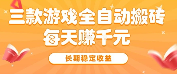 三款热门游戏全自动搬砖，简单易上手，长期稳定收益，日入1k【揭秘】-优优云网创