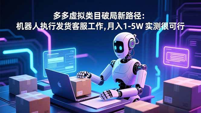 （16806期）多多虚拟类目破局新路径：机器人执行发货客服工作，月入 1-5W 实测很可行-优优云网创