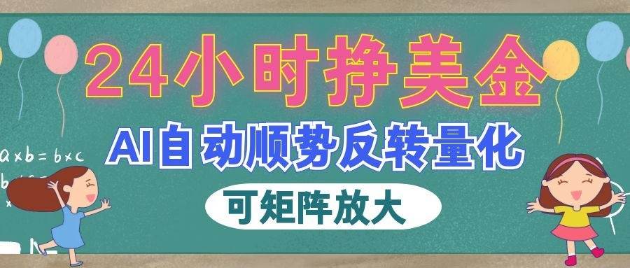 (19847期)AI自动顺势反转量化,24小时挣美金,每天见收益,可矩阵放大! (19847期)AI自动顺势反转量化,24小时挣美金,每天见收益,可矩阵放大!