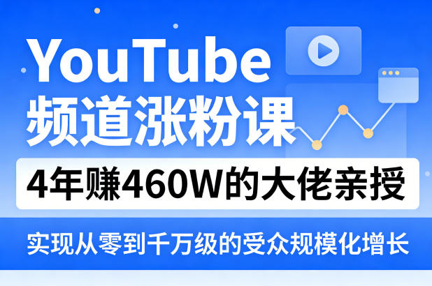 YouTube频道涨粉课，4年賺460W的大佬亲授，实现从零到千万级的受众规模化增长-优优云网创