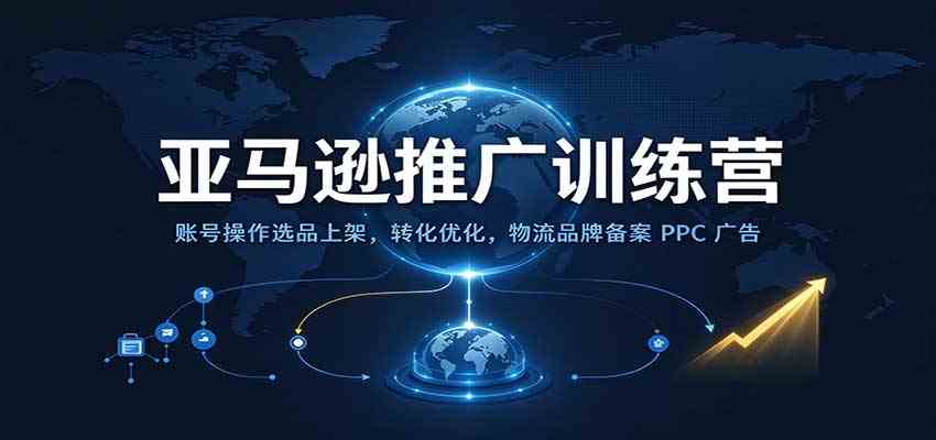 亚马逊推广训练营：账号操作选品上架，转化优化，物流品牌备案PPC广告运营-优优云网创