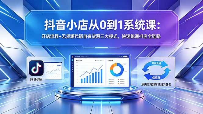 (18555期)抖音小店从0到1系统课:开店流程+无货源代销自有货源三大模式,快速跑通抖店全链路-优优云网创